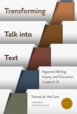Transforming Talk Into Text--Argument Writing, Inquiry, and Discussion, Grades 6-12 by McCann, Thomas M.