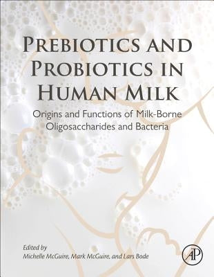 Prebiotics and Probiotics in Human Milk: Origins and Functions of Milk-Borne Oligosaccharides and Bacteria by McGuire, Michelle