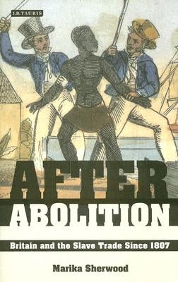 After Abolition: Britain and the Slave Trade Since 1807 by Sherwood, Marika