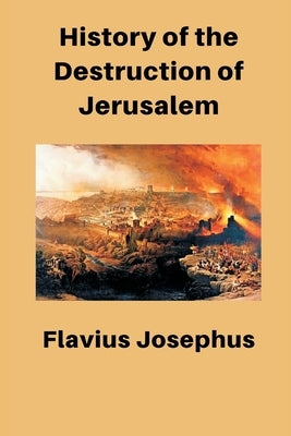 History of the Destruction of Jerusalem by Josephus, Flavius