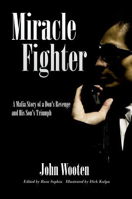 Miracle Fighter: A Mafia Story of a Don's Revenge and His Son's Triumph by Wooten, John