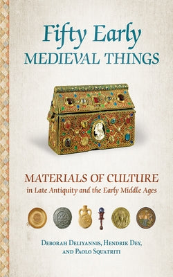 Fifty Early Medieval Things: Materials of Culture in Late Antiquity and the Early Middle Ages by Deliyannis, Deborah