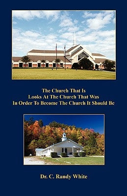 The Church That Is Looks at the Church That Was in Order to Become the Church It Should Be by White, C. Randy
