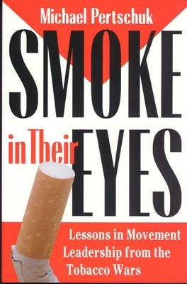 Smoke in Their Eyes: Lessons in Movement Leadership from the Tobacco Wars by Pertschuk, Michael
