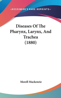 Diseases Of The Pharynx, Larynx, And Trachea (1880) by MacKenzie, Morell
