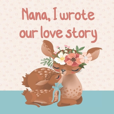 NANA, I wrote our love story: : Fill in the blank prompted book about What I Love about Nana/ Mother's Day/ Grandparent's Day/ Birthday gifts from g by Mayer, Kally