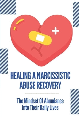 Healing A Narcissistic Abuse Recovery: The Mindset Of Abundance Into Their Daily Lives: How To Identify Narcissistic Abuse by Uchida, Khadijah