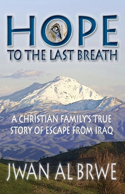 Hope to the Last Breath: A Christian Family's True Story of Escape From Iraq by Al Brwe, Jwan