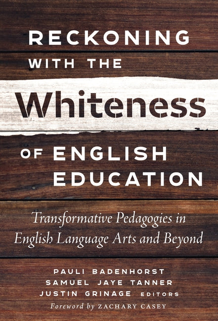 Reckoning with the Whiteness of English Education: Transformative Pedagogies in English Language Arts and Beyond by Badenhorst, Pauli