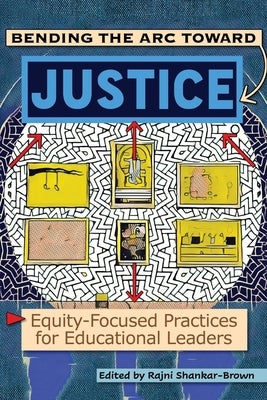 Bending the Arc Toward Justice: Equity-Focused Practices for Educational Leaders by Shankar-Brown, Rajni