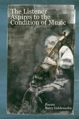 The Listener Aspires to the Condition of Music: Poems by Goldensohn, Barry