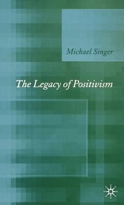 The Legacy of Positivism by Singer, Michael