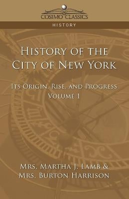 History of the City of New York: Its Origin, Rise and Progress - Vol. 1 by Lamb, Martha Joanna