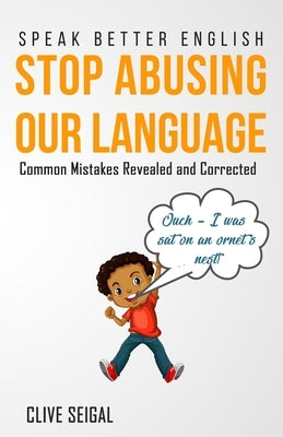 Stop Abusing Our Language: Speak Better English, Mistakes Revealed and Corrected by Seigal, Clive