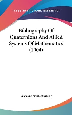 Bibliography Of Quaternions And Allied Systems Of Mathematics (1904) by MacFarlane, Alexander