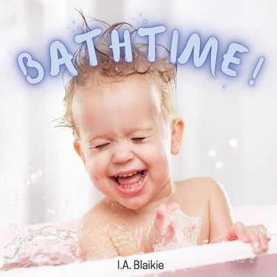 Bathtime!: Kids Book About Having a Bath, A Book About Getting Clean for Toddlers and Small Children by Blaikie, I. A.