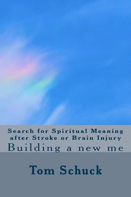 Search for Spiritual Meaning after Stroke & Brain Injury: Building a new me by Schuck, Tom