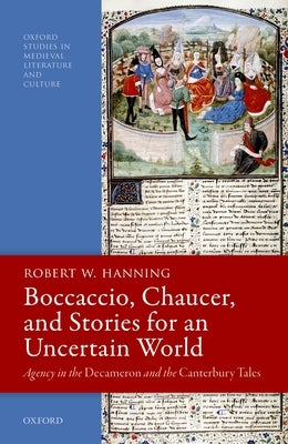 Boccaccio, Chaucer, and Stories for an Uncertain World: Agency in the Decameron and the Canterbury Tales by Hanning, Robert W.