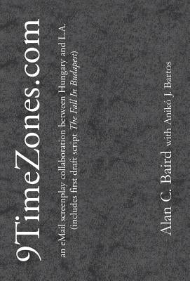 9TimeZones.Com: An eMail Screenplay Collaboration Between Hungary and L.A. by Baird, Alan C.