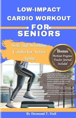Low-Impact Cardio Workout for Seniors: Safe and Soothing Cardio for Active Aging by Hall, Desmond T.
