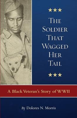 The Soldier That Wagged Her Tail: A Black Veteran's Story of WWII by Morris, Dolores N.