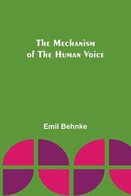 The Mechanism of the Human Voice by Behnke, Emil