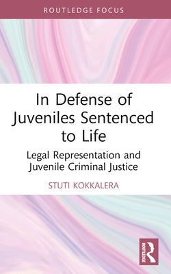 In Defense of Juveniles Sentenced to Life: Legal Representation and Juvenile Criminal Justice by Kokkalera, Stuti