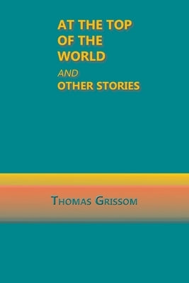 At the Top of the World and Other Stories by Grissom, Thomas