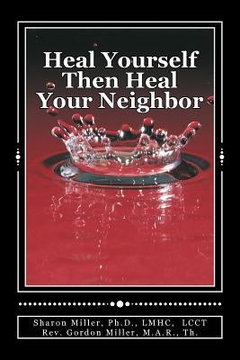 Heal Yourself Then Heal Your Neighbor: A Five-Step Approach to Emotional Healing by Miller, M. a. R. Th Gordon S.