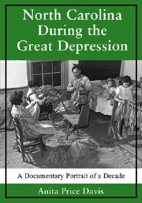 North Carolina During the Great Depression: A Documentary Portrait of a Decade by Davis, Anita Price