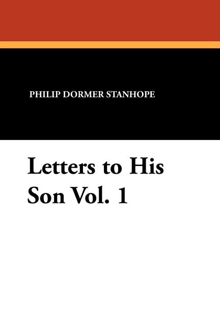 Letters to His Son Vol. 1 by Stanhope, Philip Dormer