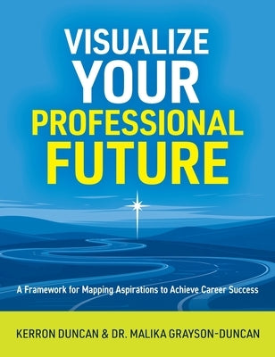 Visualize Your Professional Future: A Framework for Mapping Aspirations to Achieve Career Success by Duncan, Kerron