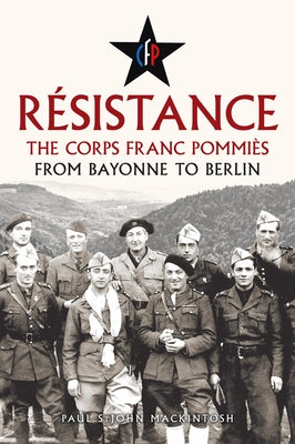 Résistance: From Bayonne to Berlin: The Corps Franc Pommiès by Mackintosh, Paul Stjohn