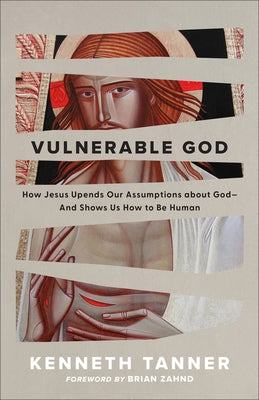 Vulnerable God: How Jesus Upends Our Assumptions about God--And Shows Us How to Be Human by Tanner, Kenneth