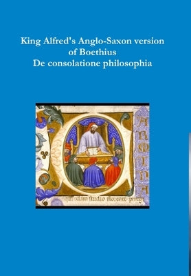 King Alfred's Anglo-Saxon version of Boethius De consolatione philosophiae by Boethius
