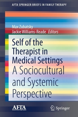 Self of the Therapist in Medical Settings: A Sociocultural and Systemic Perspective by Zubatsky, Max