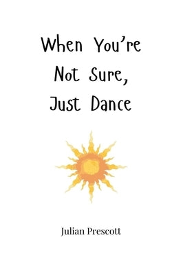 When You're Not Sure, Just Dance by Prescott, Julian