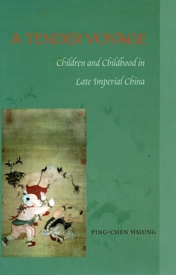 A Tender Voyage: Children and Childhood in Late Imperial China by Hsiung, Ping-Chen