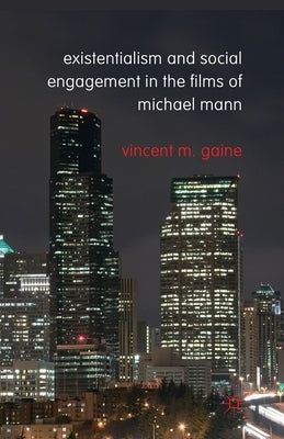Existentialism and Social Engagement in the Films of Michael Mann by Gaine, Vincent M.