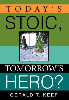 Today's Stoic, Tomorrow's Hero? by Keep, Gerald T.