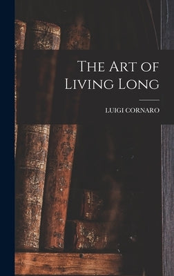 The Art of Living Long by Cornaro, Luigi