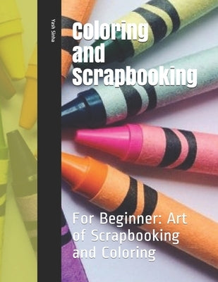 Coloring and Scrapbooking: For Beginner: Art of Scrapbooking and Coloring by Sinha, Yash