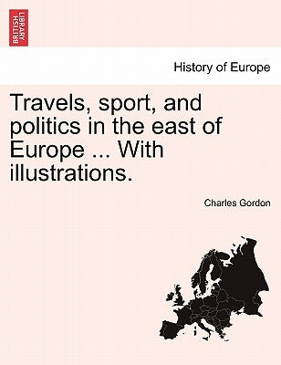 Travels, Sport, and Politics in the East of Europe ... with Illustrations. by Gordon, Charles