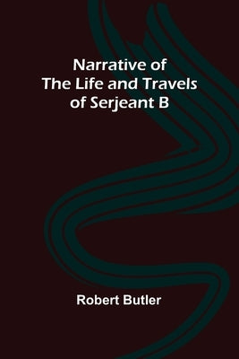 Narrative of the Life and Travels of Serjeant B-- by Butler, Robert