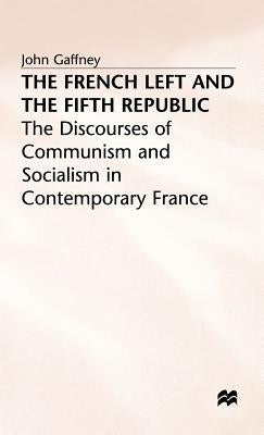 The French Left and the Fifth Republic: The Discourses of Communism and Socialism in Contemporary France by Gaffney, John