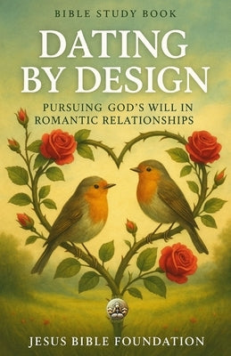 Bible Study Book Dating by Design: Pursuing God's Will in Romantic Relationships by Bible Foundation, Jesus
