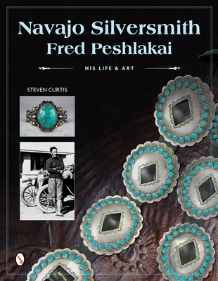 Navajo Silversmith Fred Peshlakai: His Life & Art by Curtis, Steven