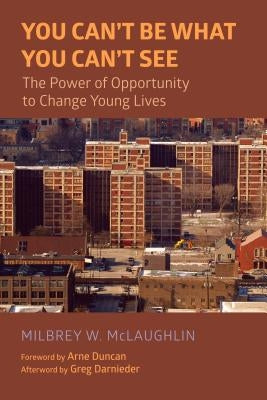 You Can't Be What You Can't See: The Power of Opportunity to Change Young Lives by McLaughlin, Milbrey W.