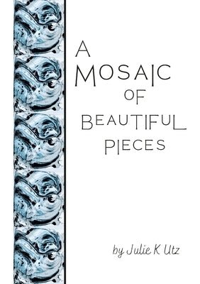 A Mosaic of Beautiful Pieces by Utz, Julie