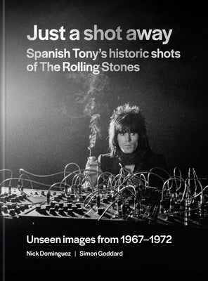Just a Shot Away: Spanish Tony's Historic Photographs of the Rolling Stones by Goddard, Simon